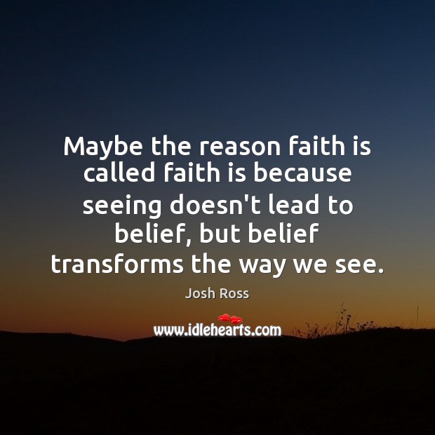 Maybe the reason faith is called faith is because seeing doesn’t lead Faith Quotes Image