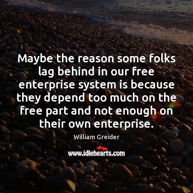 Maybe the reason some folks lag behind in our free enterprise system William Greider Picture Quote