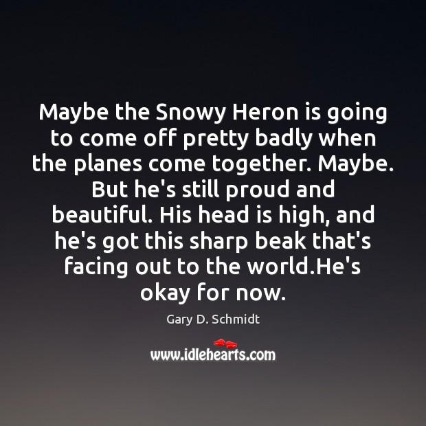 Maybe the Snowy Heron is going to come off pretty badly when Gary D. Schmidt Picture Quote
