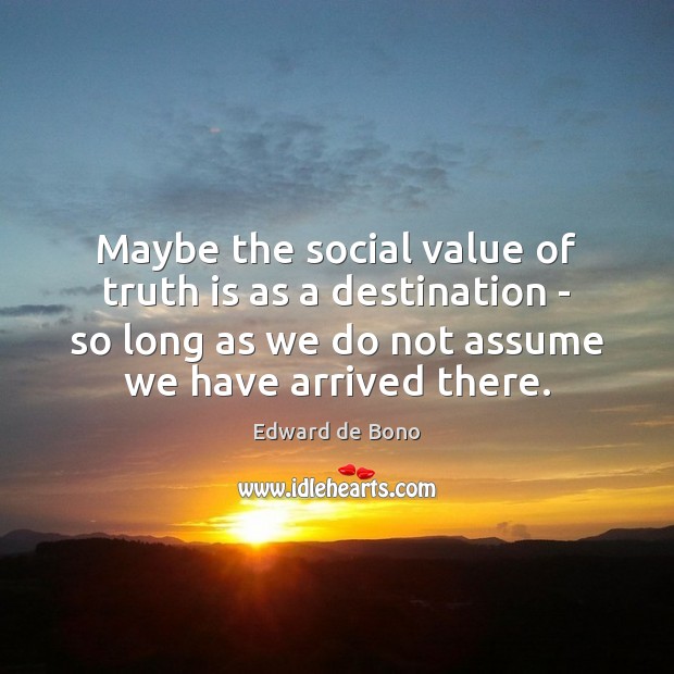 Maybe the social value of truth is as a destination – so Edward de Bono Picture Quote