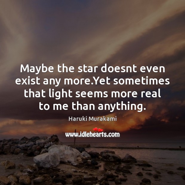 Maybe the star doesnt even exist any more.Yet sometimes that light Haruki Murakami Picture Quote
