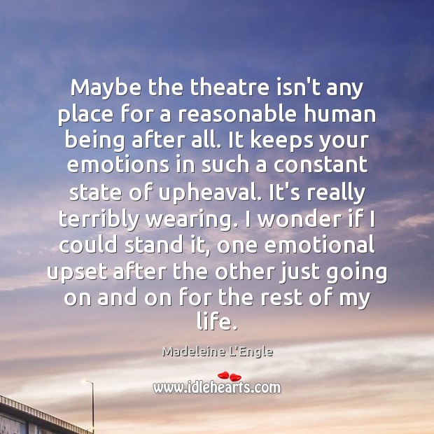 Maybe the theatre isn’t any place for a reasonable human being after Madeleine L’Engle Picture Quote