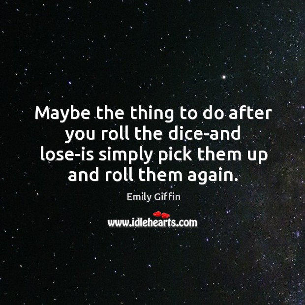 Maybe the thing to do after you roll the dice-and lose-is simply Emily Giffin Picture Quote