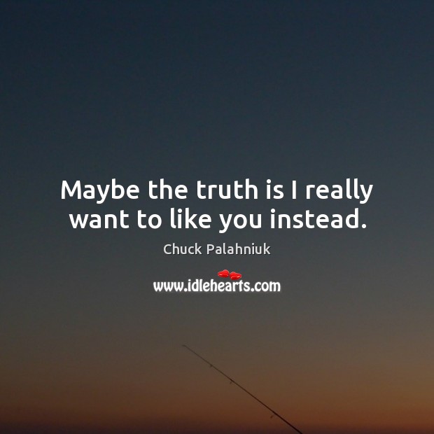 Maybe the truth is I really want to like you instead. Chuck Palahniuk Picture Quote