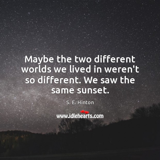 Maybe the two different worlds we lived in weren’t so different. We saw the same sunset. Image
