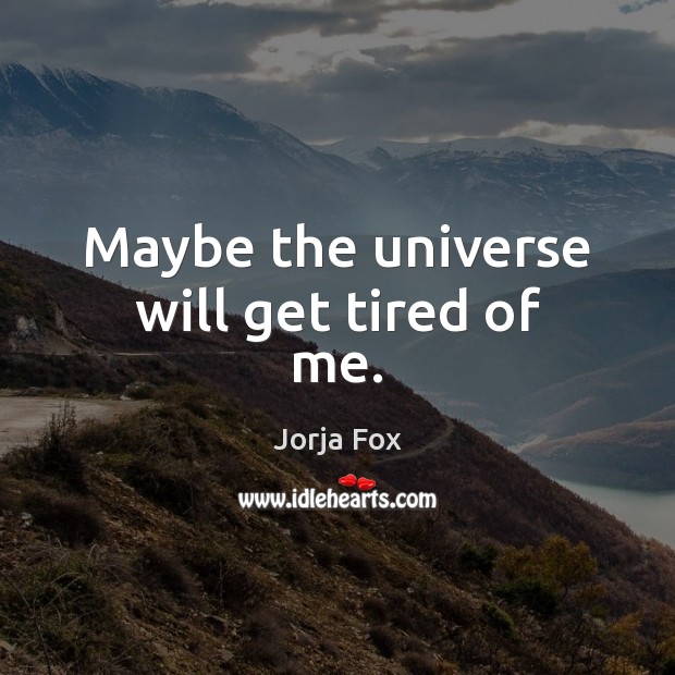 Maybe the universe will get tired of me. Jorja Fox Picture Quote
