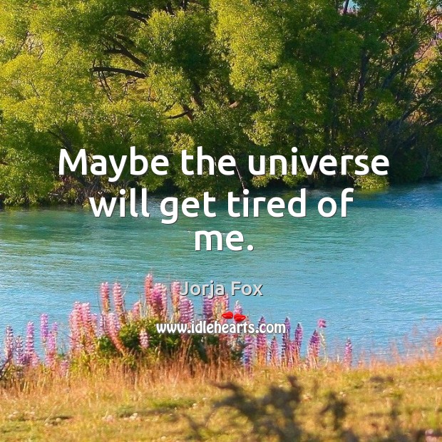 Maybe the universe will get tired of me. Jorja Fox Picture Quote