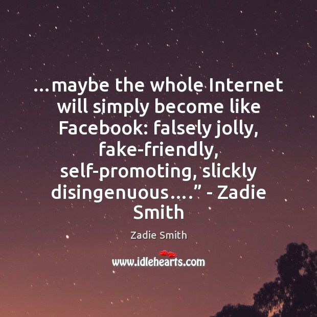 …maybe the whole Internet will simply become like Facebook: falsely jolly, fake-friendly, Zadie Smith Picture Quote