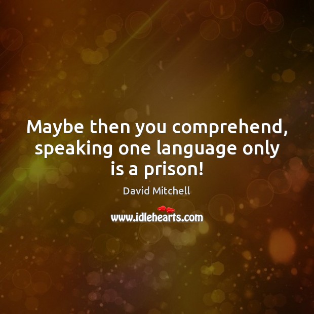Maybe then you comprehend, speaking one language only is a prison! Image