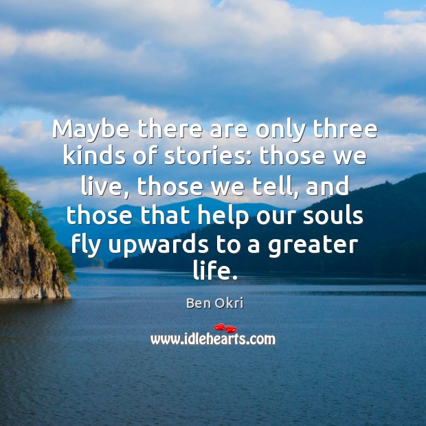 Maybe there are only three kinds of stories: those we live, those Ben Okri Picture Quote