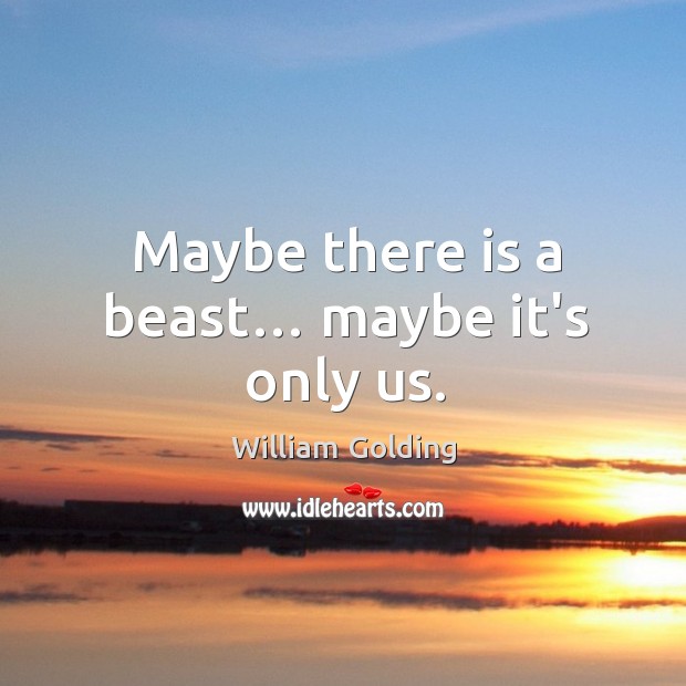 Maybe there is a beast… maybe it’s only us. William Golding Picture Quote