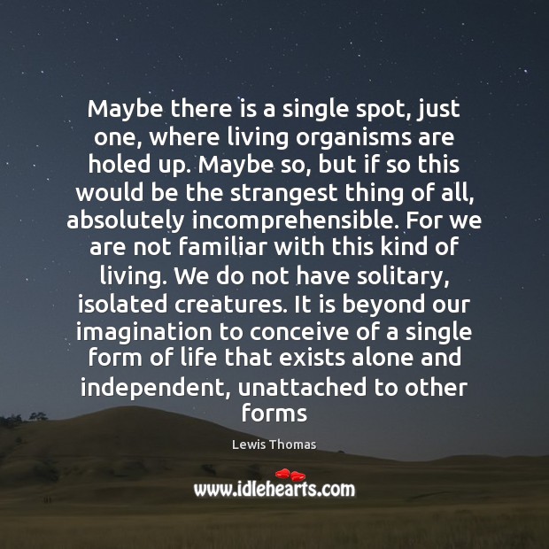 Maybe there is a single spot, just one, where living organisms are Lewis Thomas Picture Quote