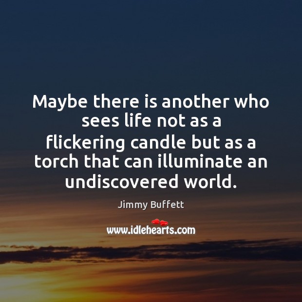 Maybe there is another who sees life not as a flickering candle Jimmy Buffett Picture Quote