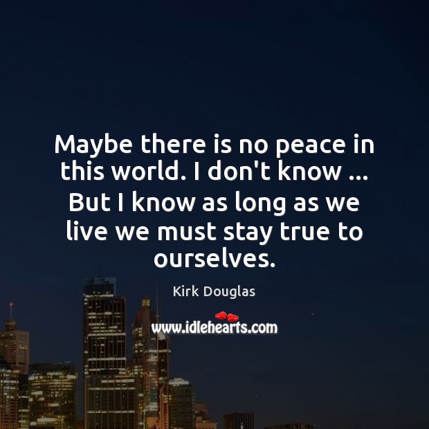Maybe there is no peace in this world. I don’t know … But Kirk Douglas Picture Quote