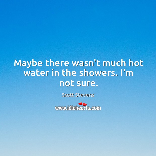 Maybe there wasn’t much hot water in the showers. I’m not sure. Scott Stevens Picture Quote