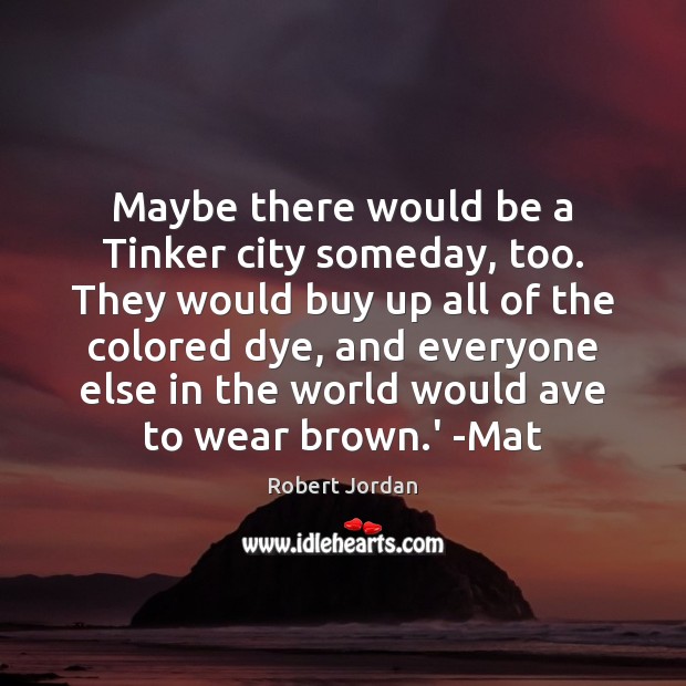 Maybe there would be a Tinker city someday, too. They would buy Robert Jordan Picture Quote