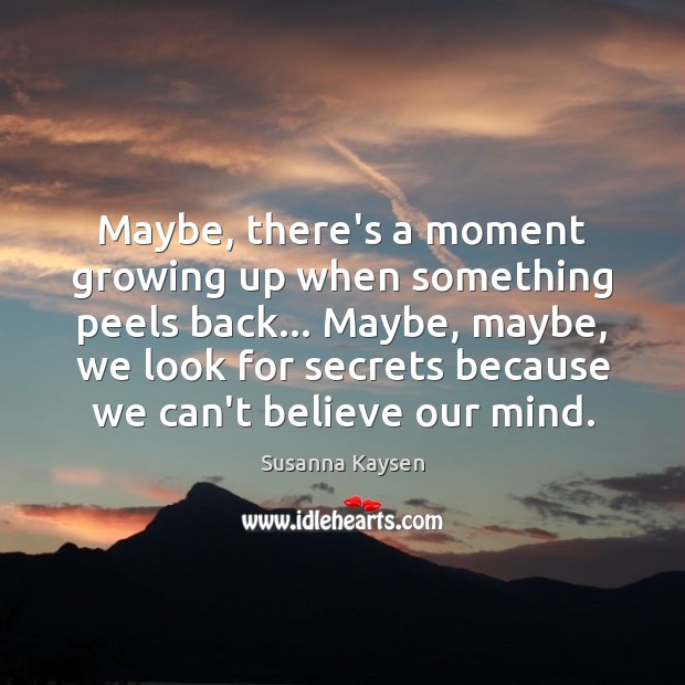 Maybe, there’s a moment growing up when something peels back… Maybe, maybe, Susanna Kaysen Picture Quote