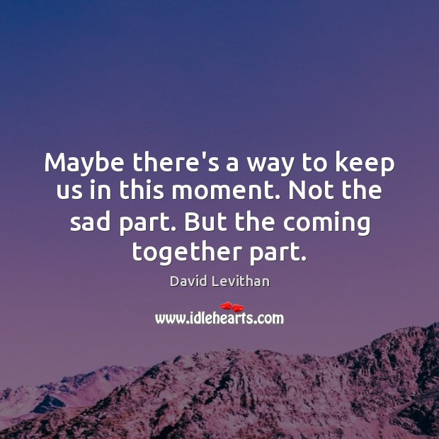 Maybe there’s a way to keep us in this moment. Not the David Levithan Picture Quote