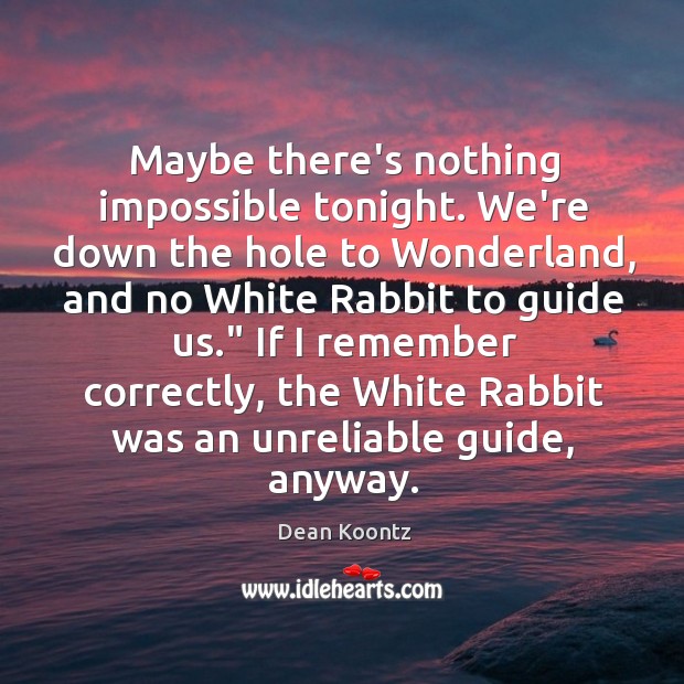 Maybe there’s nothing impossible tonight. We’re down the hole to Wonderland, and Dean Koontz Picture Quote