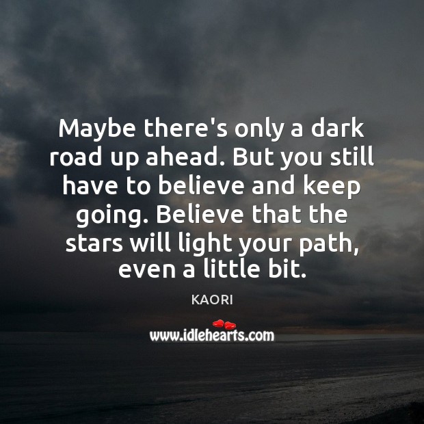 Maybe there’s only a dark road up ahead. But you still have Image