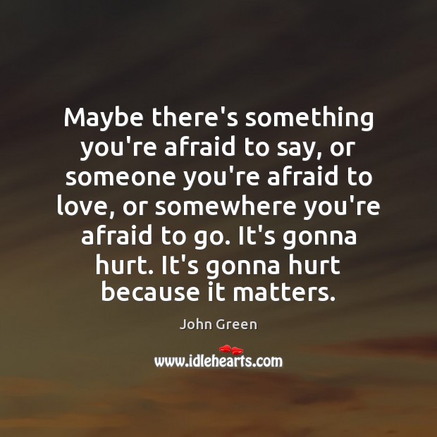 Maybe there’s something you’re afraid to say, or someone you’re afraid to John Green Picture Quote