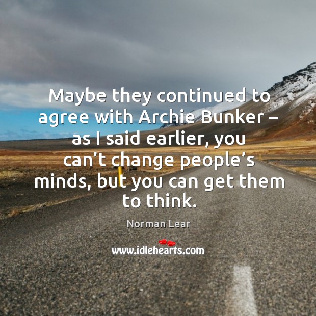 Maybe they continued to agree with archie bunker – as I said earlier Image