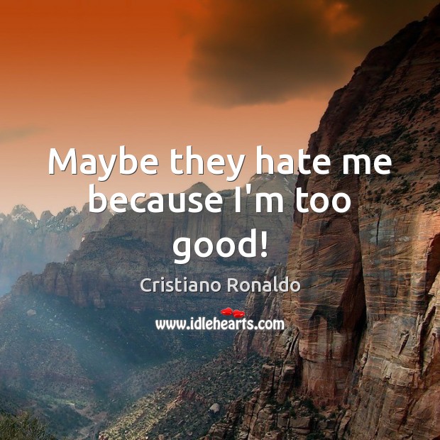Maybe they hate me because I’m too good! Cristiano Ronaldo Picture Quote
