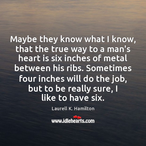 Maybe they know what I know, that the true way to a Laurell K. Hamilton Picture Quote