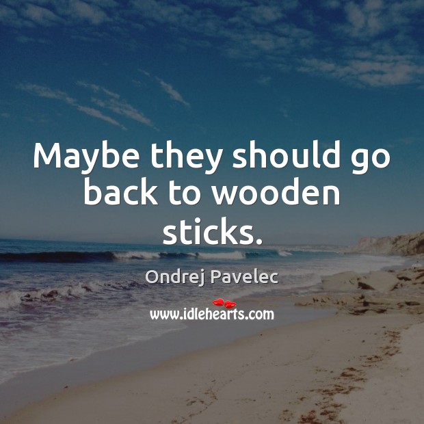 Maybe they should go back to wooden sticks. Ondrej Pavelec Picture Quote