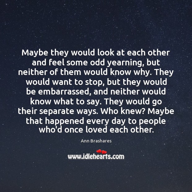 Maybe they would look at each other and feel some odd yearning, Ann Brashares Picture Quote