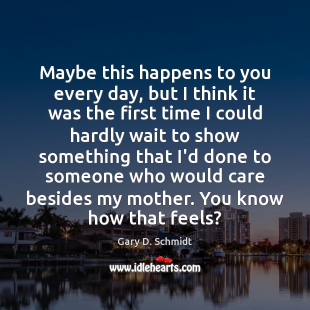 Maybe this happens to you every day, but I think it was Gary D. Schmidt Picture Quote