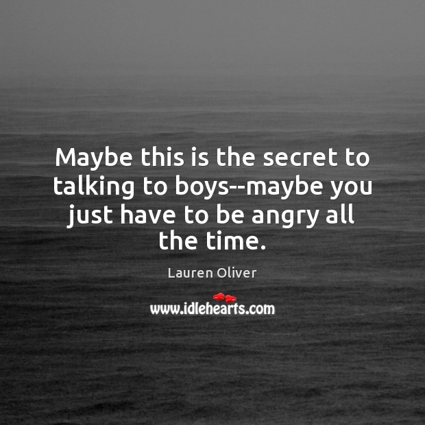 Maybe this is the secret to talking to boys–maybe you just have to be angry all the time. Lauren Oliver Picture Quote
