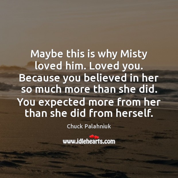 Maybe this is why Misty loved him. Loved you. Because you believed Chuck Palahniuk Picture Quote