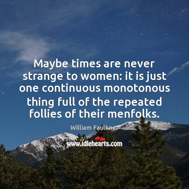 Maybe times are never strange to women: it is just one continuous William Faulkner Picture Quote