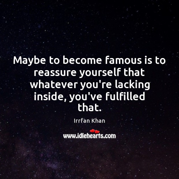 Maybe to become famous is to reassure yourself that whatever you’re lacking Irrfan Khan Picture Quote
