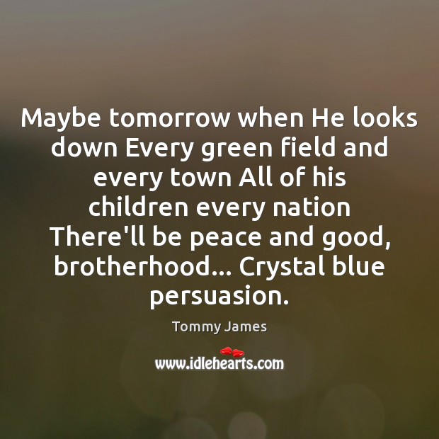 Maybe tomorrow when He looks down Every green field and every town Tommy James Picture Quote