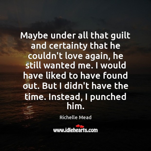 Maybe under all that guilt and certainty that he couldn’t love again, Richelle Mead Picture Quote
