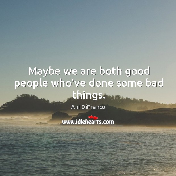 Maybe we are both good people who’ve done some bad things. Image
