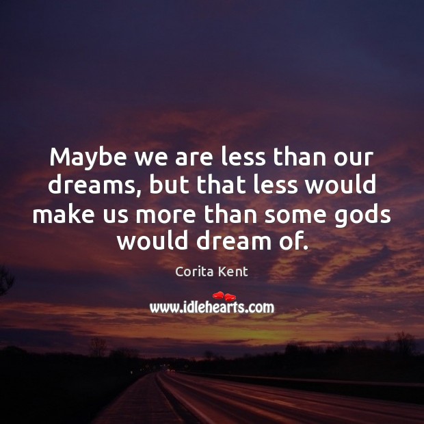 Maybe we are less than our dreams, but that less would make Corita Kent Picture Quote