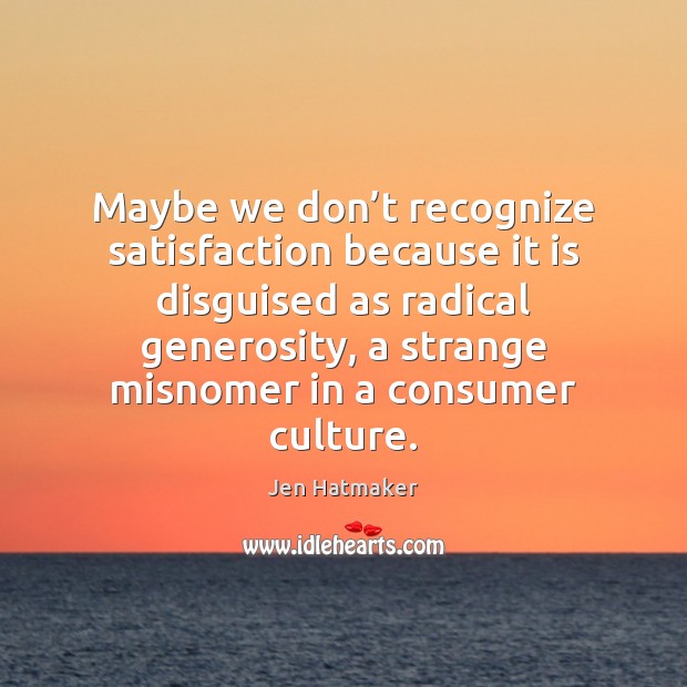 Maybe we don’t recognize satisfaction because it is disguised as radical Image