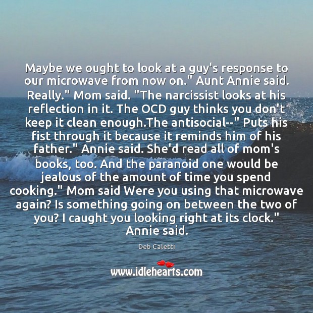 Maybe we ought to look at a guy’s response to our microwave Deb Caletti Picture Quote