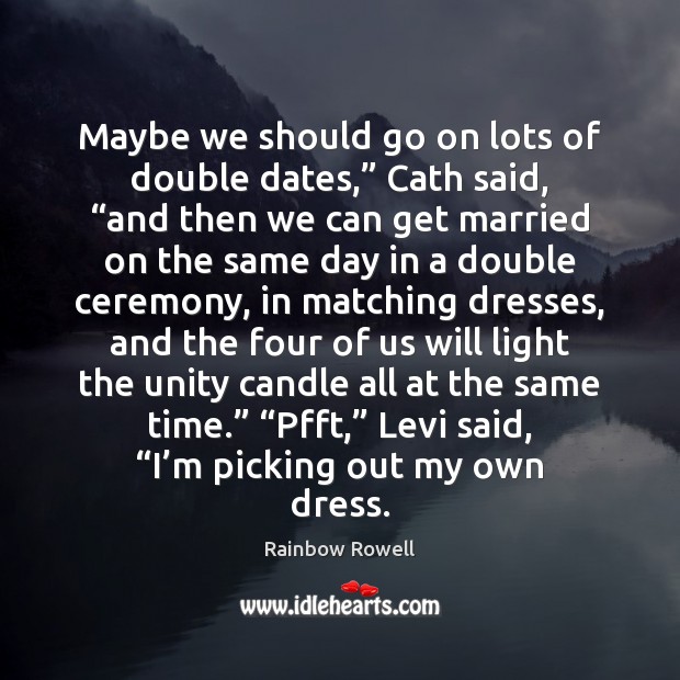 Maybe we should go on lots of double dates,” Cath said, “and Rainbow Rowell Picture Quote