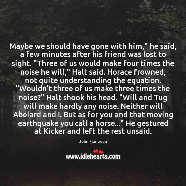 Maybe we should have gone with him,” he said, a few minutes John Flanagan Picture Quote