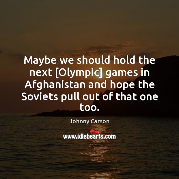 Maybe we should hold the next [Olympic] games in Afghanistan and hope 