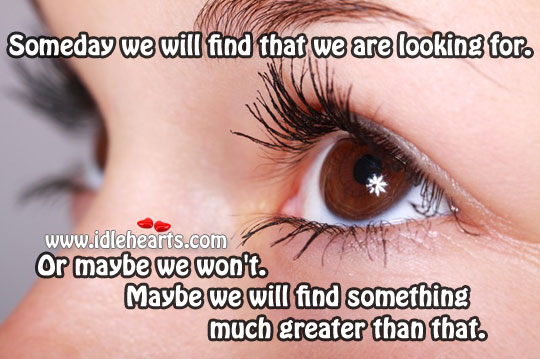Someday we will find that we are looking for. Image