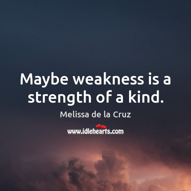 Maybe weakness is a strength of a kind. Melissa de la Cruz Picture Quote