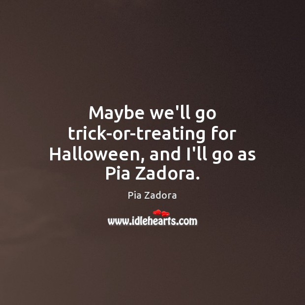 Maybe we’ll go trick-or-treating for Halloween, and I’ll go as Pia Zadora. Pia Zadora Picture Quote