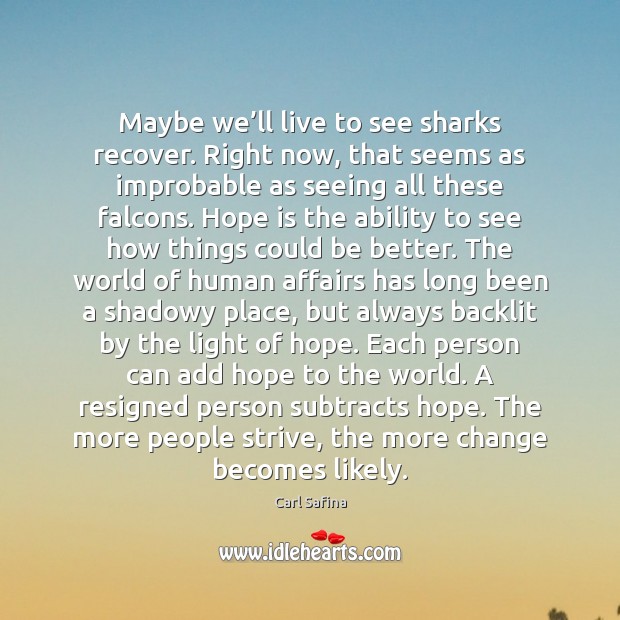 Maybe we’ll live to see sharks recover. Right now, that seems Carl Safina Picture Quote