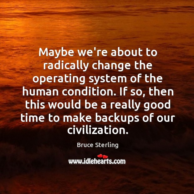Maybe we’re about to radically change the operating system of the human Bruce Sterling Picture Quote
