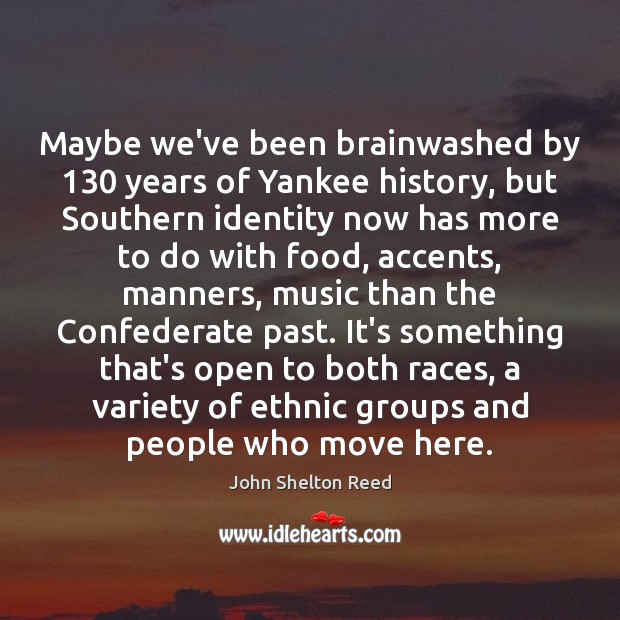 Maybe we’ve been brainwashed by 130 years of Yankee history, but Southern identity John Shelton Reed Picture Quote